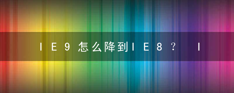 IE9怎么降到IE8？ IE9降到IE8方法攻略